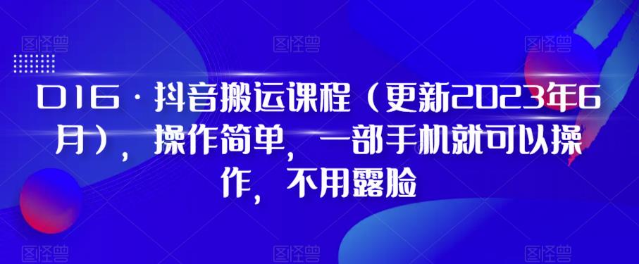 【副业项目6390期】D1G·抖音搬运课程（更新2023年），操作简单，一部手机就可以操作，不用露脸-奇才轻创