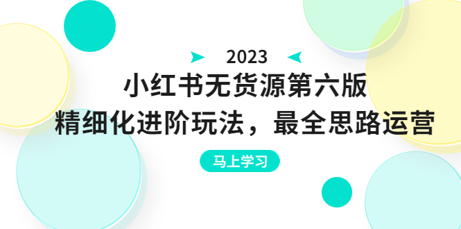 【副业项目6545期】绅白不白·小红书无货源第六版，精细化进阶玩法，最全思路运营，可长久操作-奇才轻创