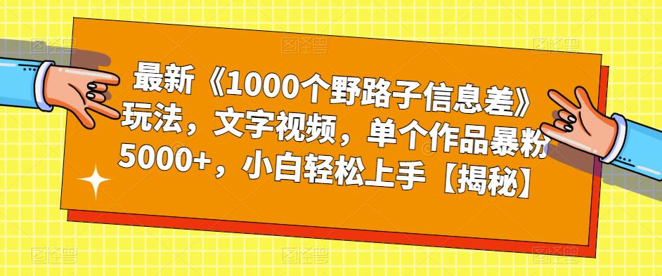 【副业项目6547期】最新《1000个野路子信息差》玩法，文字视频，单个作品暴粉5000+，小白轻松上手-奇才轻创