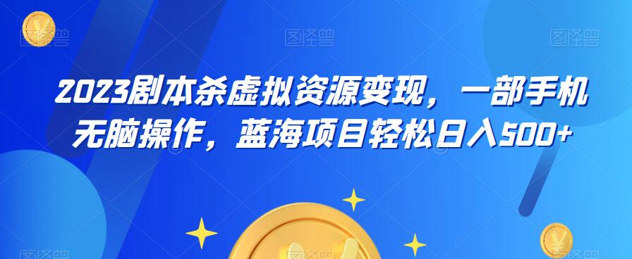 【副业项目6551期】云逸·2023剧本杀虚拟资源变现，一部手机无脑操作，蓝海项目轻松日入500+-奇才轻创