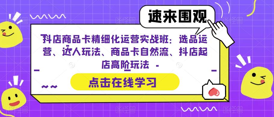 【副业项目6618期】抖店商品卡精细化运营实操班：选品运营、达人玩法、商品卡自然流、抖店起店-奇才轻创