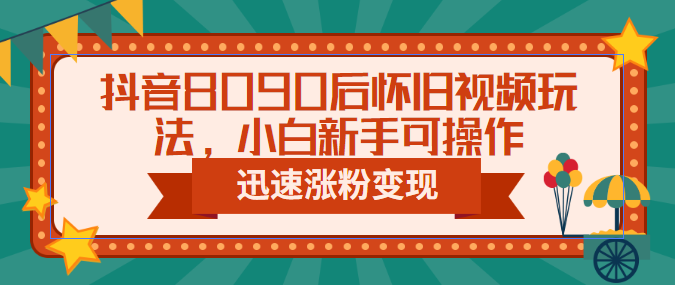 【副业项目6622期】抖音8090后怀旧视频玩法，小白新手可操作，迅速涨粉变现（教程+素材）-奇才轻创