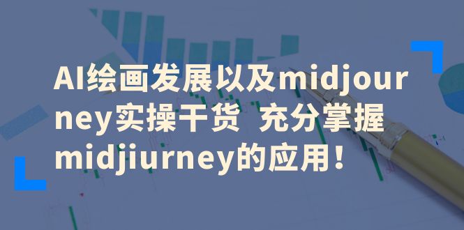 【副业项目6486期】AI绘画发展以及midjourney实操干货 充分掌握midjiurney的应用！-奇才轻创