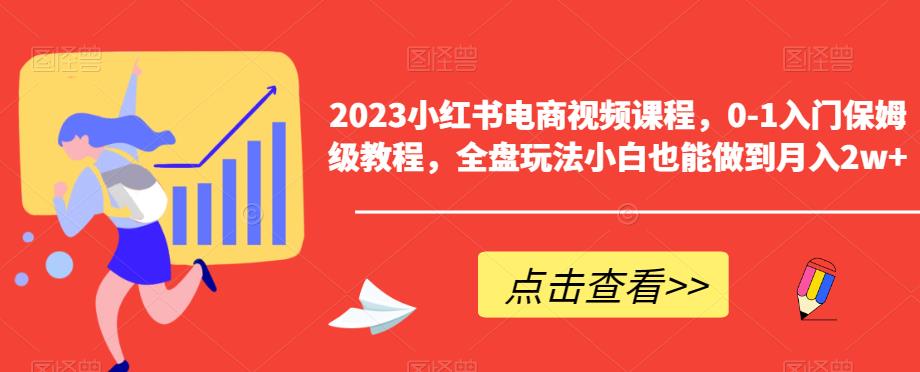 【副业项目6448期】2023小红书电商视频课程，0-1入门保姆级教程，全盘玩法小白也能做到月入2w+-奇才轻创