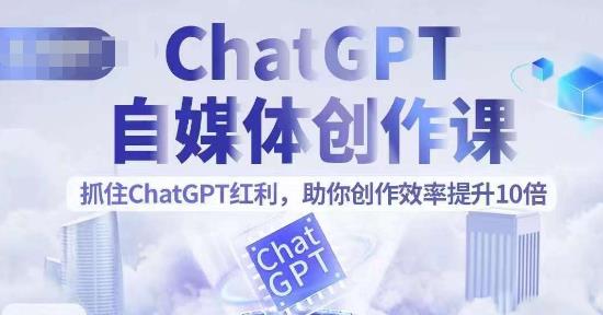 【副业项目6502期】ChatGPT自媒体创作课，抓住ChatGPT红利，助你创作效率提升10倍-奇才轻创