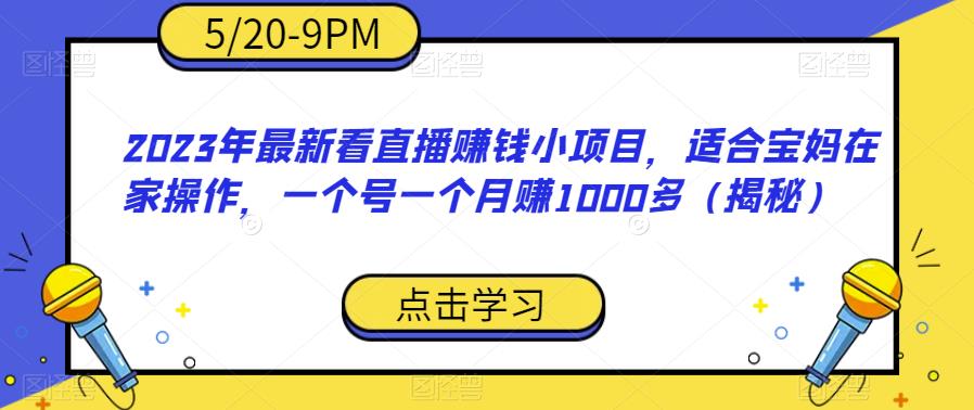 【副业项目6698期】2023年最新看直播赚钱小项目，适合宝妈在家操作，一个号一个月赚1000多（揭秘）-奇才轻创