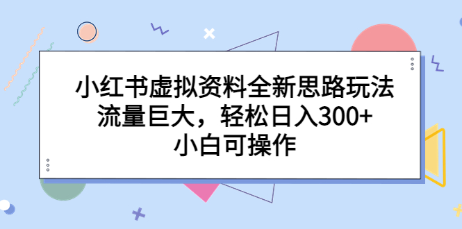 【副业项目6788期】小红书虚拟资料全新思路玩法，流量巨大，轻松日入300+，小白可操作-奇才轻创