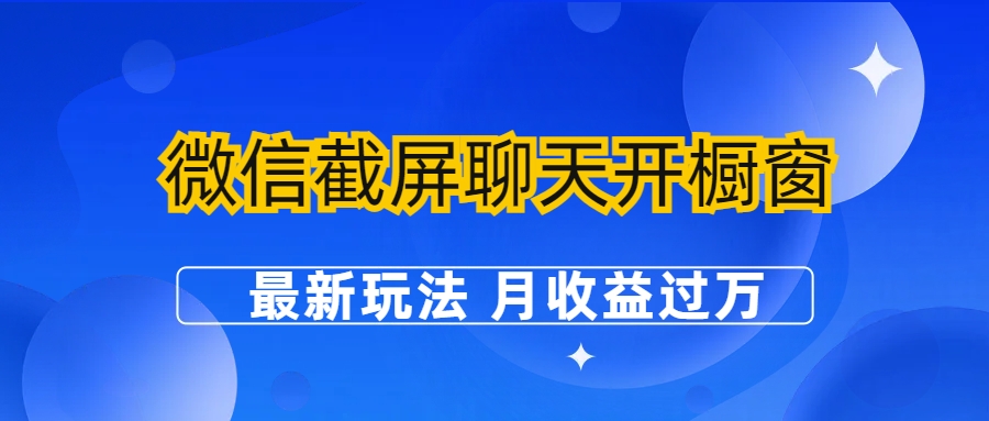 【副业项目6790期】微信截屏聊天开橱窗卖女性用品：最新玩法 月收益过万-奇才轻创