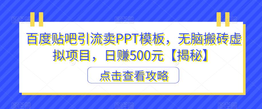 【副业项目6816期】百度贴吧引流卖PPT模板，无脑搬砖虚拟项目，日赚500元【揭秘】-奇才轻创