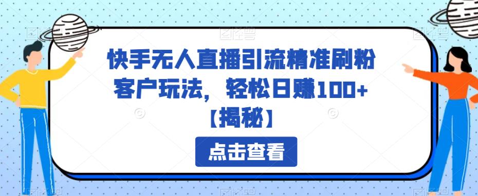 【副业项目6826期】快手无人直播引流精准刷粉客户玩法，轻松日赚100+【揭秘】-奇才轻创