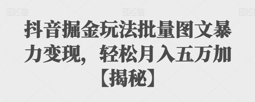 【副业项目6869期】抖音掘金玩法批量图文暴力变现，轻松月入五万加【揭秘】-奇才轻创