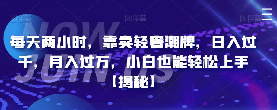 【副业项目6855期】每天两小时，靠卖轻奢潮牌，日入过千，月入过万，小白也能轻松上手【揭秘】-奇才轻创