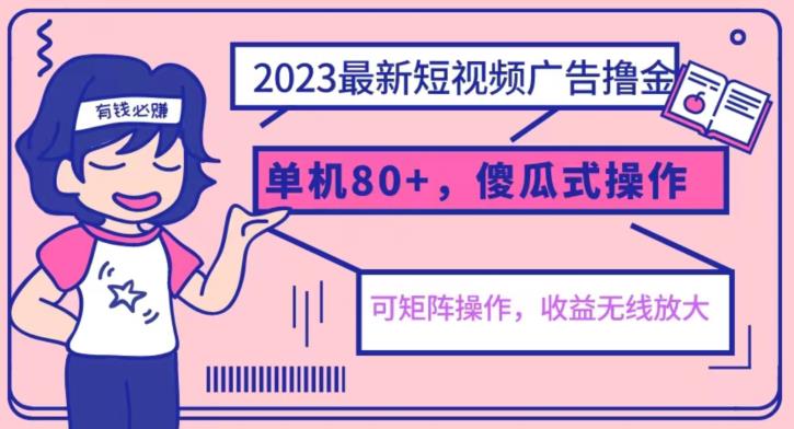 【副业项目6898期】2023最新玩法短视频广告撸金，亲测单机收益80+，可矩阵，傻瓜式操作，小白可上手【揭秘】-奇才轻创