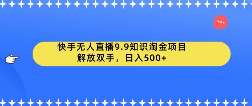 【副业项目6906期】快手无人直播9.9知识淘金项目，解放双手，日入500+【揭秘】-奇才轻创