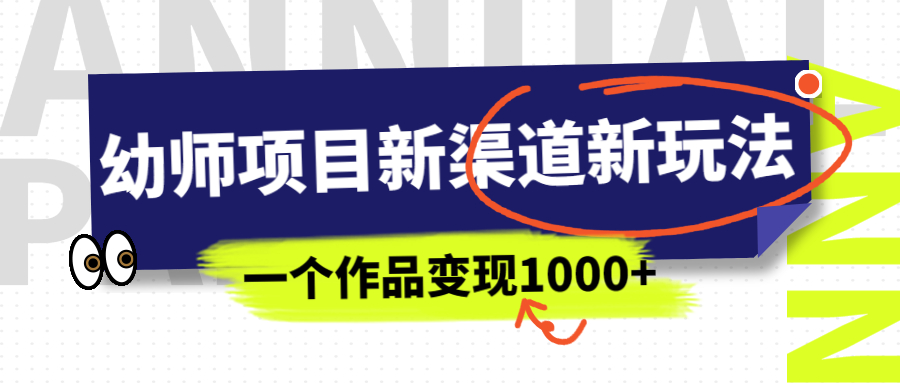 【副业项目7016期】幼师项目新渠道新玩法，一个作品变现1000+，一部手机实现月入过万-奇才轻创