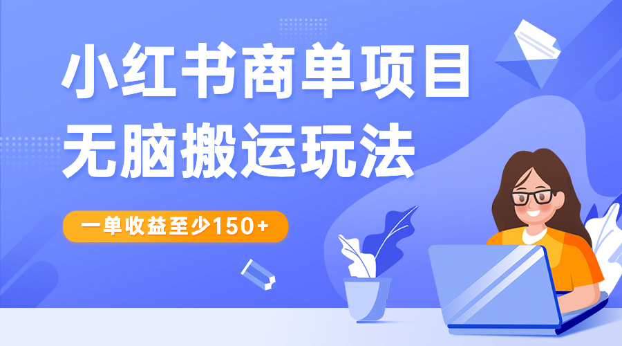 【副业项目6938期】小红书商单项目无脑搬运玩法，一单收益至少150+-奇才轻创