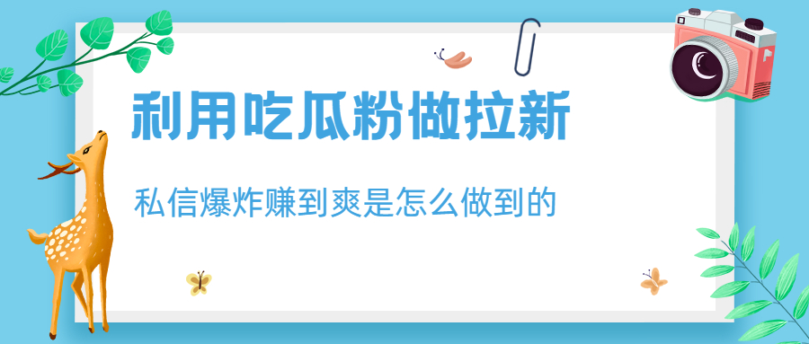 【副业项目6947期】利用吃瓜粉做拉新，私信爆炸日入1000+赚到爽是怎么做到的-奇才轻创