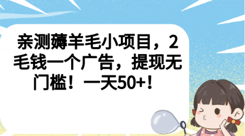 【副业项目7046期】薅羊毛小项目，2毛钱一个广告，提现无门槛！一天50+！-奇才轻创