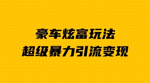 【副业项目7057期】豪车炫富独家玩法，暴力引流多重变现，手把手教学-奇才轻创