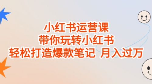 【副业项目7112期】小红书运营课，带你玩转小红书，轻松打造爆款笔记-奇才轻创