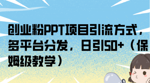 【副业项目7121期】创业粉PPT项目引流方式，多平台分发，日引50+-奇才轻创