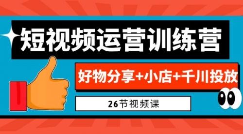 【副业项目7122期】0基础短视频运营训练营：好物分享+小店+千川投放-奇才轻创