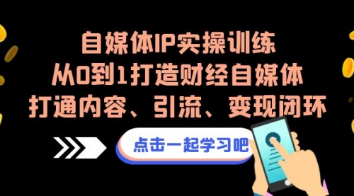 【副业项目7146期】自媒体IP实操训练，从0到1打造财经自媒体，打通内容、引流、变现闭环-奇才轻创