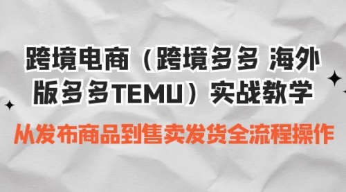 【副业项目7154期】跨境电商（跨境多多 海外版多多TEMU）实操教学-奇才轻创