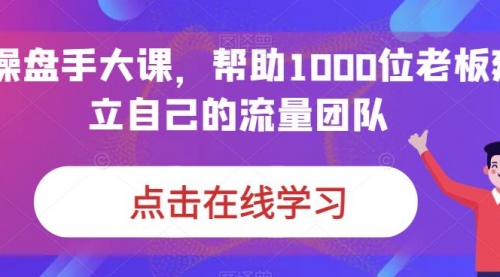 【副业项目7158期】IP-操盘手大课，帮助1000位老板建立自己的流量团队-奇才轻创