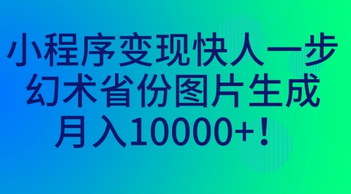 【副业项目7160期】小程序变现快人一步，幻术省份图片生成，月入10000+！-奇才轻创