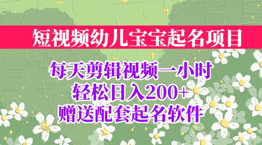 【副业项目6924期】短视频幼儿宝宝起名项目，全程投屏实操，赠送配套软件-奇才轻创