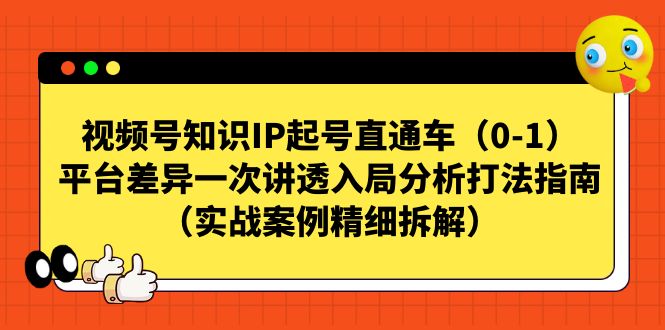 【副业项目7329期】视频号-知识IP起号直通车（0-1）平台差异一次讲透入局分析打法指南-奇才轻创