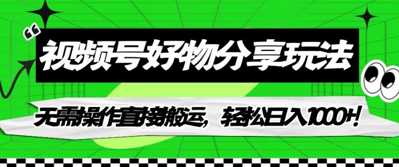 【副业项目7342期】视频号好物分享玩法，无需操作直接搬运，轻松日入1000+！【揭秘】-奇才轻创