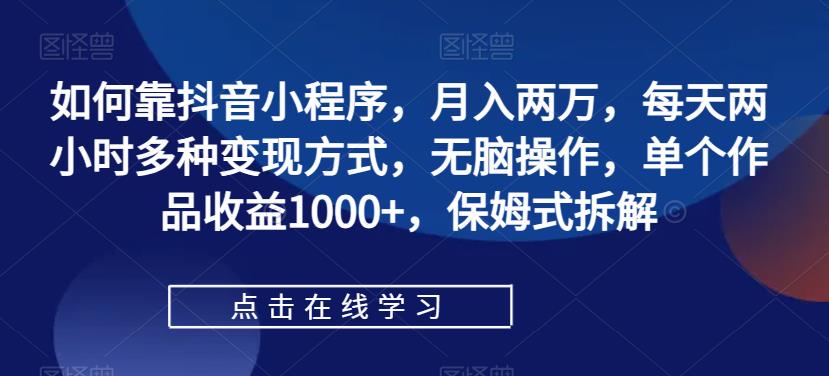 【副业项目7364期】如何靠抖音小程序，月入两万，每天两小时多种变现方式，无脑操作，单个作品收益1000+-奇才轻创