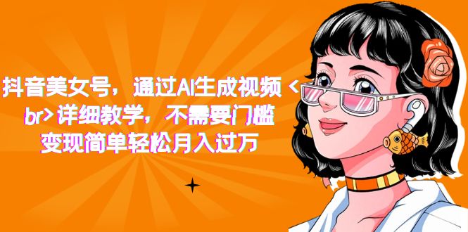 【副业项目7407期】抖音美女号，通过AI生成视频，详细教学，不需要门槛，变现简单轻松月入过万-奇才轻创