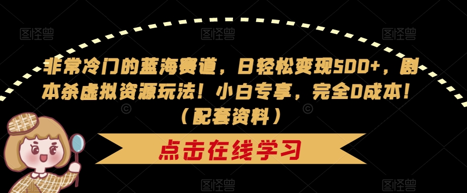 【副业项目7439期】非常冷门的蓝海赛道，日轻松变现500+，剧本杀虚拟资源玩法！小白专享，完全0成本！（配套资料）-奇才轻创