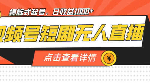 【副业项目7192期】视频号短剧无人直播，螺旋起号，单号日收益1000+-奇才轻创