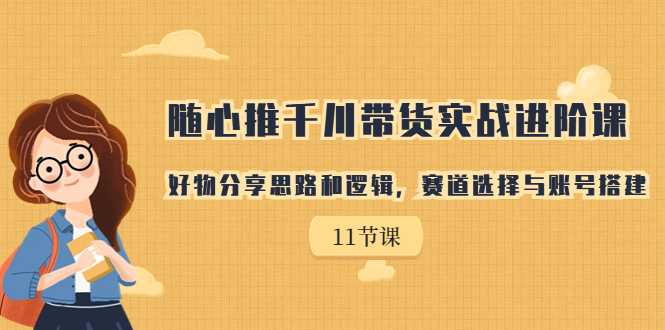 【副业项目7220期】随心推千川带货实战进阶课，好物分享思路和逻辑-奇才轻创