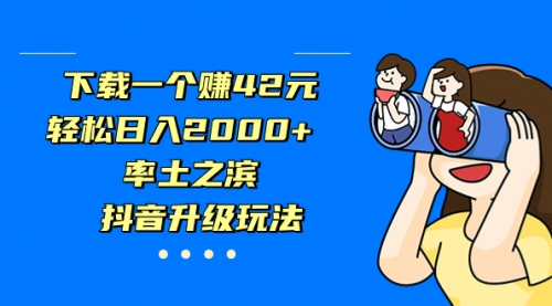 【副业项目7226期】下载一个赚42元，轻松日入2000+，抖音升级玩法-奇才轻创