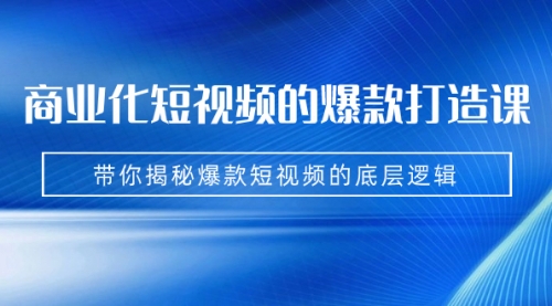 【副业项目7304期】商业化短视频的爆款打造课：手把手带你揭秘爆款短视频的底层逻辑（9节课）-奇才轻创