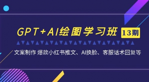 【副业项目7307期】GPT+AI绘图学习班【13期更新】 文案制作 爆款小红书推文、AI换脸、客服话术-奇才轻创