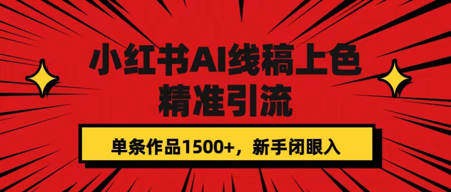 【副业项目7585期】小红书AI线稿上色，精准引流，单条作品变现1500+，新手闭眼入-奇才轻创