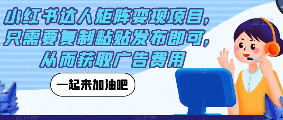 【副业项目7610期】小红书达人矩阵变现项目，只需要复制粘贴发布即可，从而获取广告费用-奇才轻创