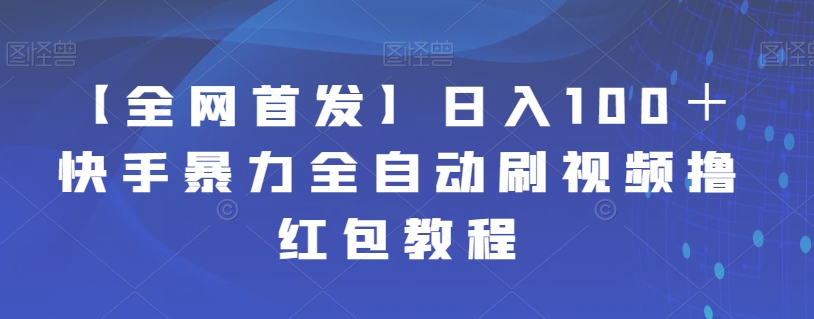 【副业项目7611期】【全网首发】日入100＋快手暴力全自动刷视频撸红包教程-奇才轻创