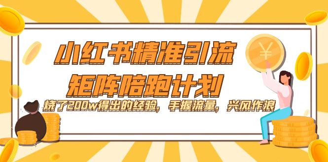 【副业项目7614期】小红书精准引流·矩阵陪跑计划：烧了200w得出的经验，手握流量，兴风作浪！-奇才轻创