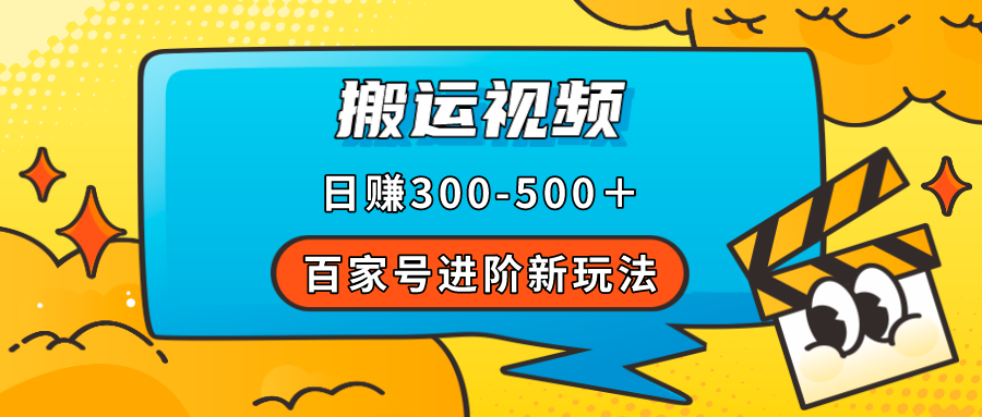 【副业项目7613期】百家号进阶新玩法，靠搬运视频，轻松日赚500＋，附详细操作流程-奇才轻创