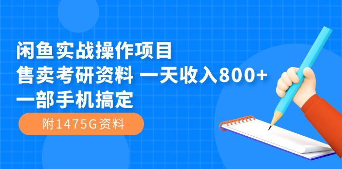 【副业项目7639期】闲鱼实战操作项目，售卖考研资料 一天收入800+一部手机搞定（附1475G资料）-奇才轻创