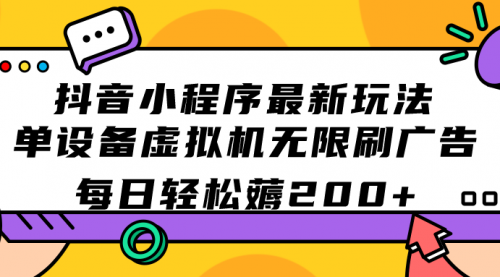 【副业项目7597期】抖音小程序最新玩法 单设备虚拟机无限刷广告 每日轻松薅200+-奇才轻创