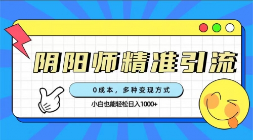 【副业项目7649期】0成本阴阳师精准引流，多种变现方式，小白也能轻松日入1000+-奇才轻创