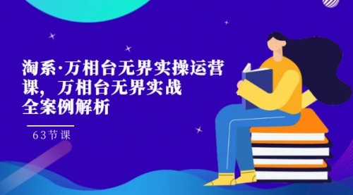 【副业项目7679期】淘系·万相台无界实操运营课，万相台·无界实战全案例解析（63节课）-奇才轻创